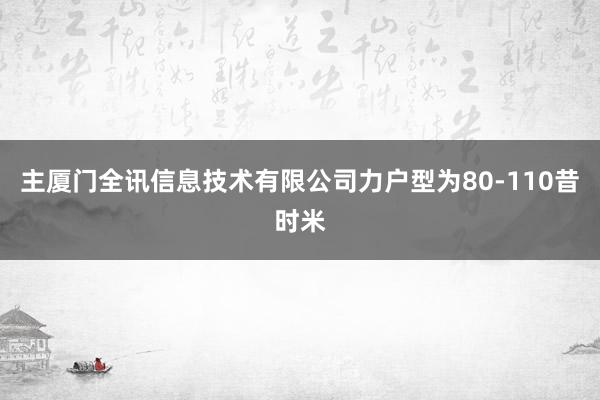 主厦门全讯信息技术有限公司力户型为80-110昔时米