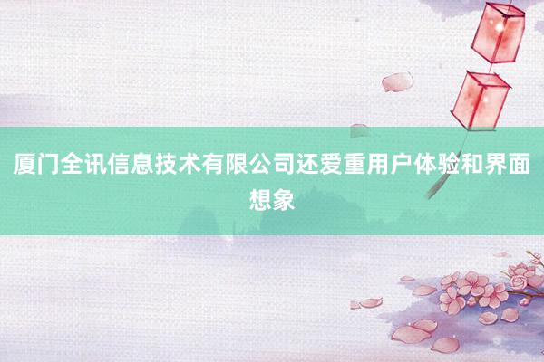 厦门全讯信息技术有限公司还爱重用户体验和界面想象