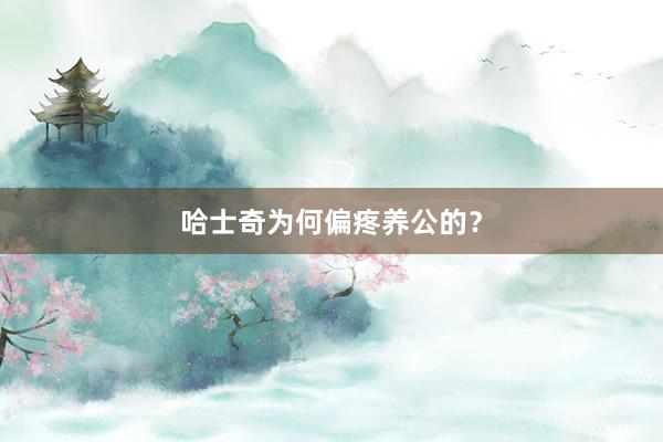哈士奇为何偏疼养公的？