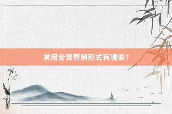 常用会聚营销形式有哪些？