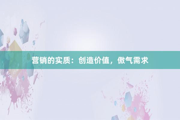 营销的实质：创造价值，傲气需求